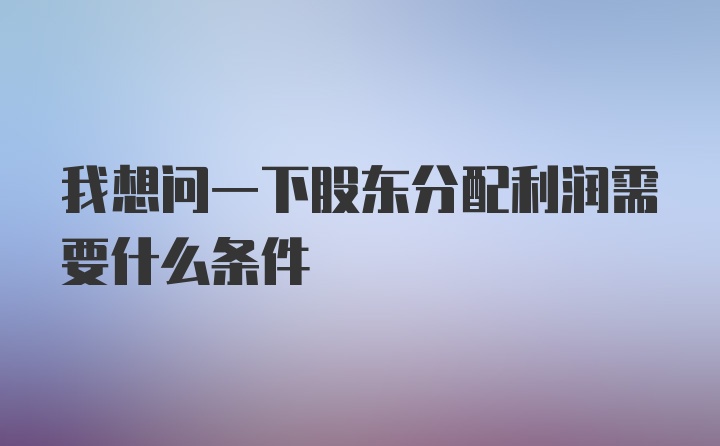 我想问一下股东分配利润需要什么条件