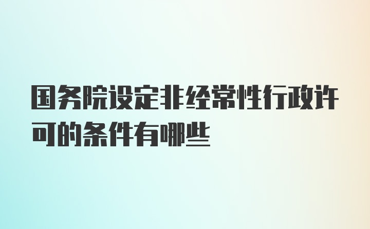 国务院设定非经常性行政许可的条件有哪些