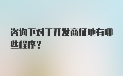 咨询下对于开发商征地有哪些程序?