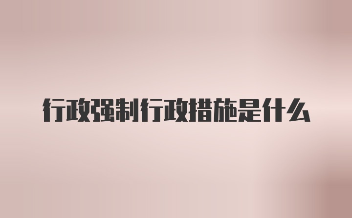 行政强制行政措施是什么