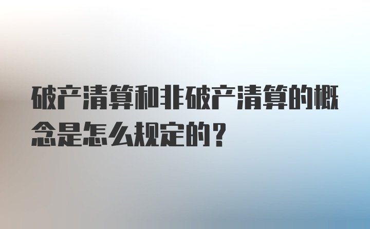 破产清算和非破产清算的概念是怎么规定的？