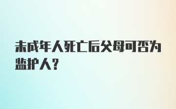 未成年人死亡后父母可否为监护人?