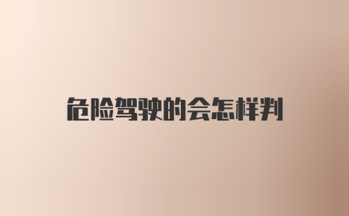 危险驾驶的会怎样判
