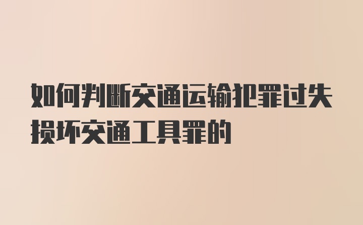 如何判断交通运输犯罪过失损坏交通工具罪的