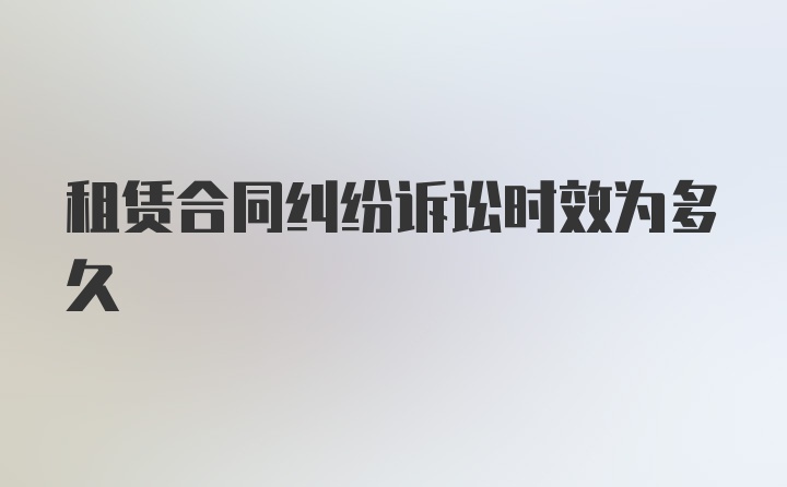 租赁合同纠纷诉讼时效为多久