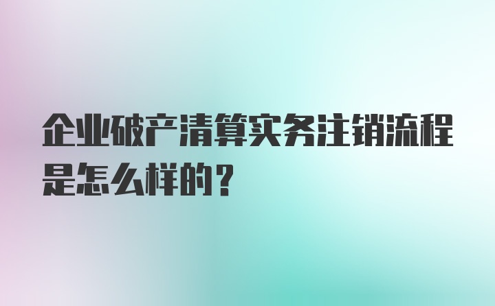 企业破产清算实务注销流程是怎么样的？