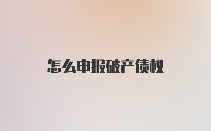 怎么申报破产债权