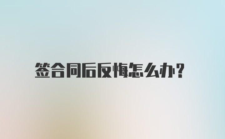 签合同后反悔怎么办?