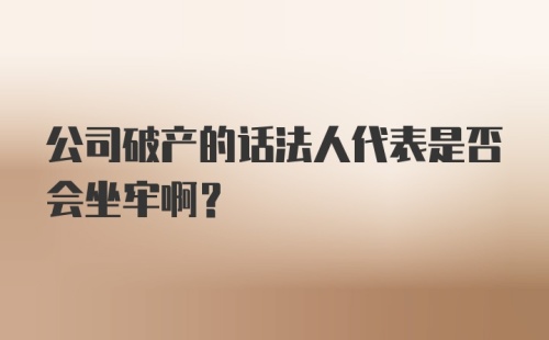 公司破产的话法人代表是否会坐牢啊？