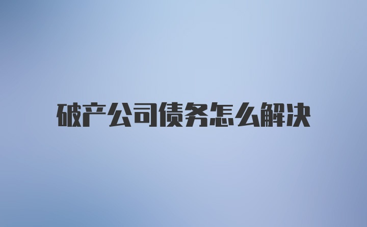 破产公司债务怎么解决