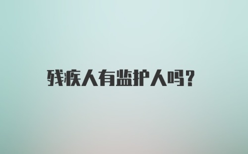 残疾人有监护人吗？