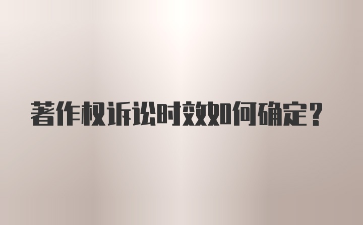 著作权诉讼时效如何确定？