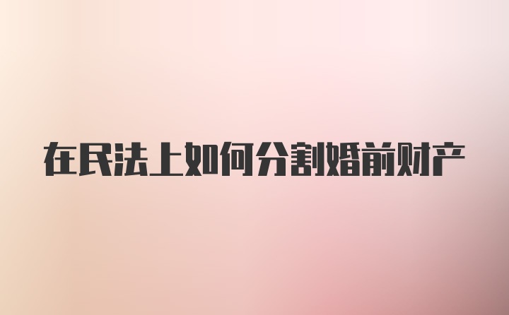 在民法上如何分割婚前财产