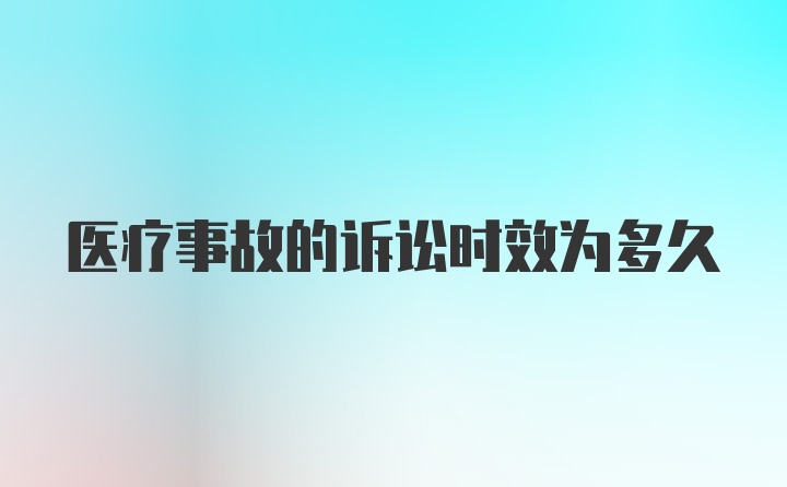 医疗事故的诉讼时效为多久