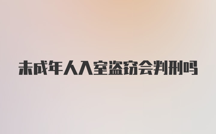 未成年人入室盗窃会判刑吗