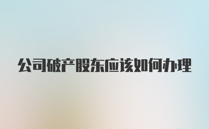 公司破产股东应该如何办理