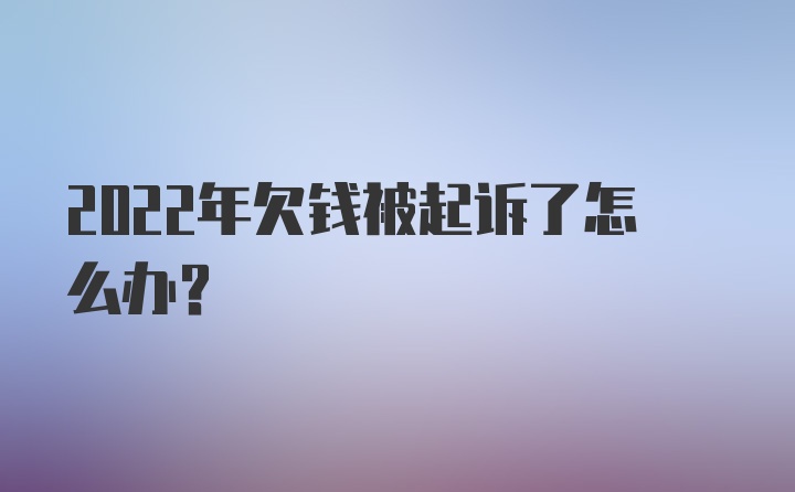 2022年欠钱被起诉了怎么办？