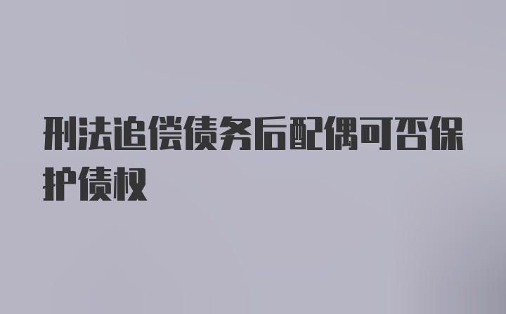 刑法追偿债务后配偶可否保护债权