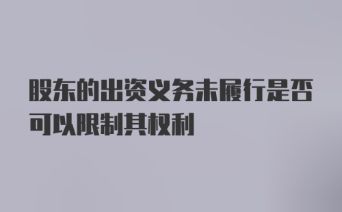 股东的出资义务未履行是否可以限制其权利