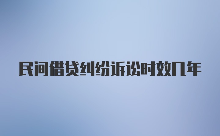 民间借贷纠纷诉讼时效几年