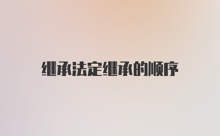 继承法定继承的顺序