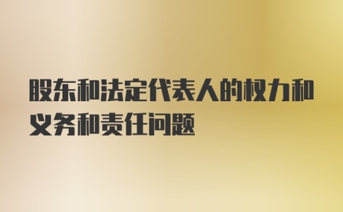 股东和法定代表人的权力和义务和责任问题