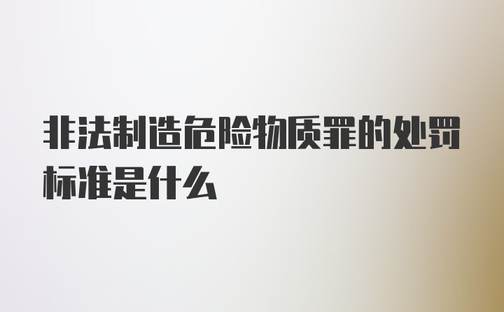 非法制造危险物质罪的处罚标准是什么