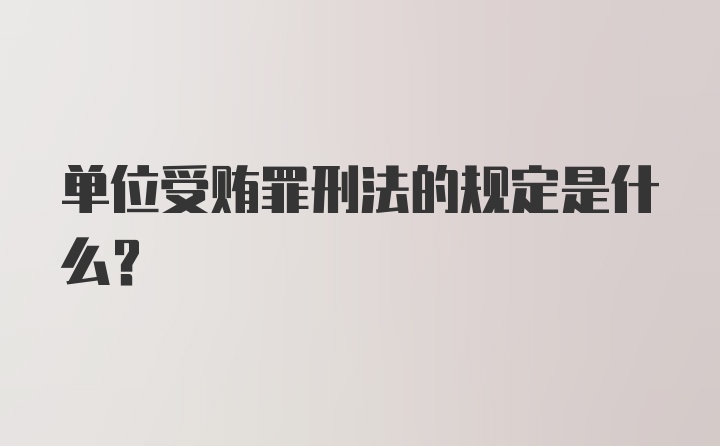 单位受贿罪刑法的规定是什么？