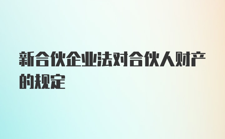 新合伙企业法对合伙人财产的规定