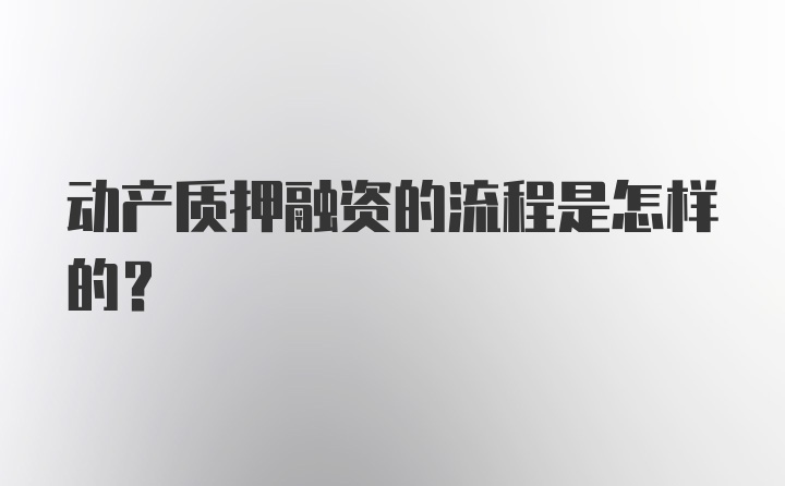 动产质押融资的流程是怎样的？