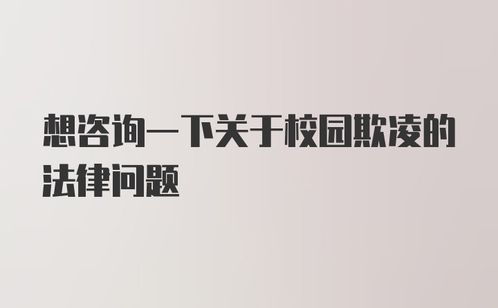 想咨询一下关于校园欺凌的法律问题