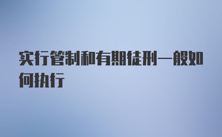 实行管制和有期徒刑一般如何执行