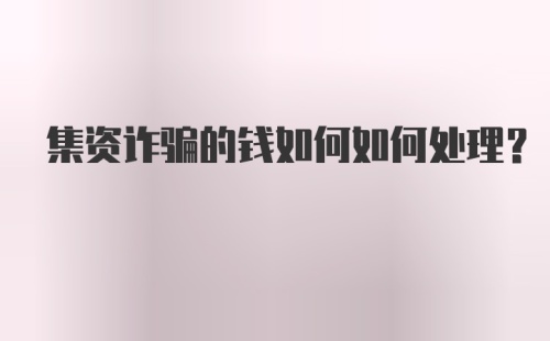 集资诈骗的钱如何如何处理?