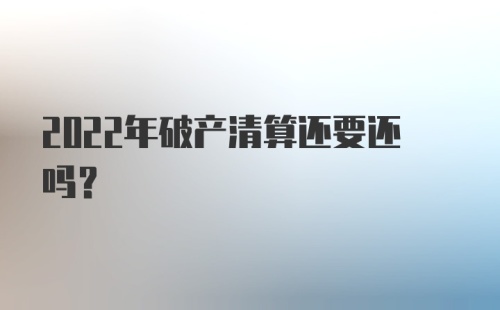 2022年破产清算还要还吗？