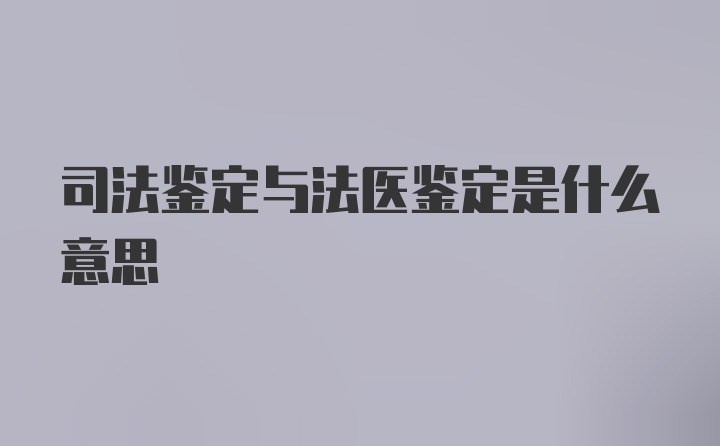 司法鉴定与法医鉴定是什么意思