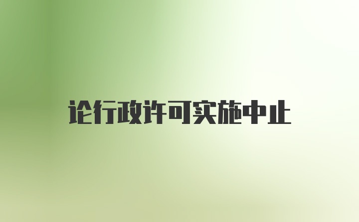 论行政许可实施中止