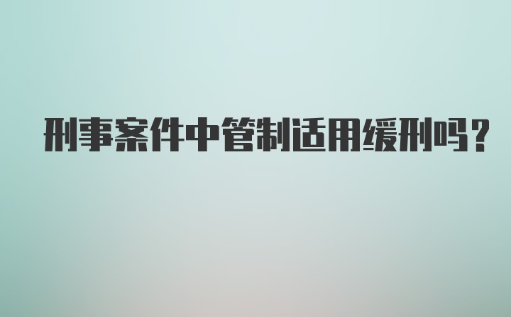 刑事案件中管制适用缓刑吗?