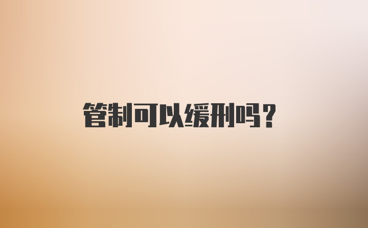 管制可以缓刑吗？