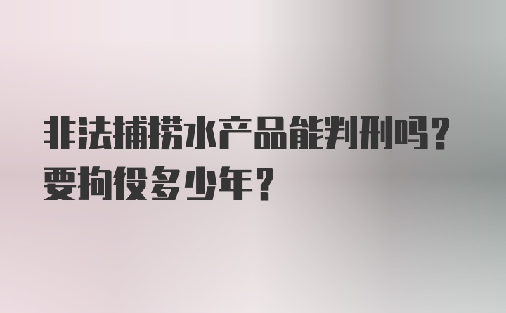 非法捕捞水产品能判刑吗？要拘役多少年？