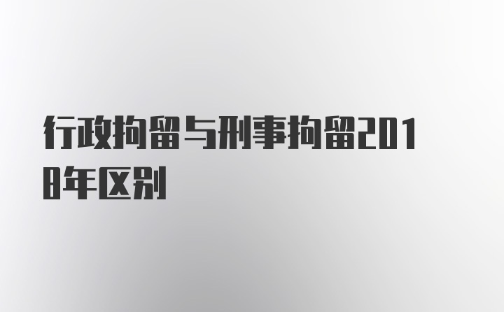 行政拘留与刑事拘留2018年区别