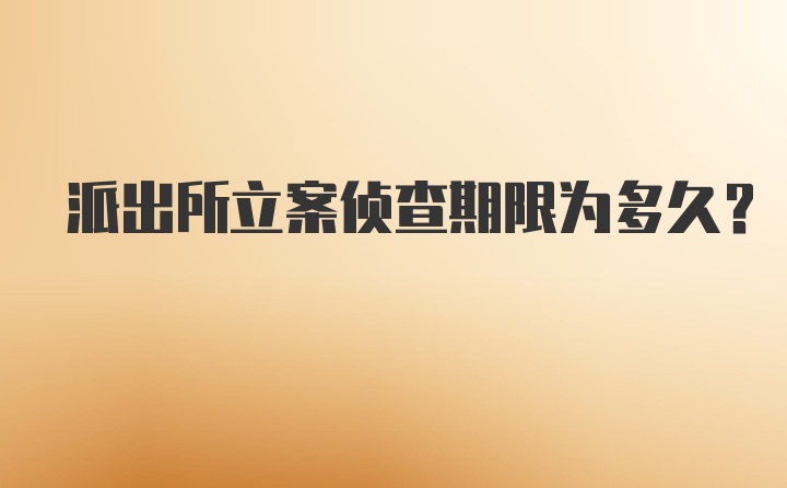 派出所立案侦查期限为多久？