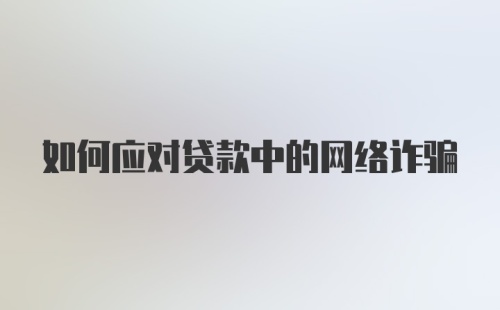 如何应对贷款中的网络诈骗