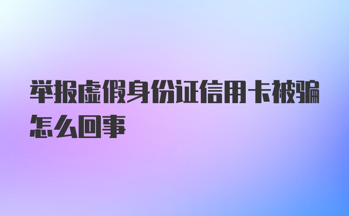 举报虚假身份证信用卡被骗怎么回事