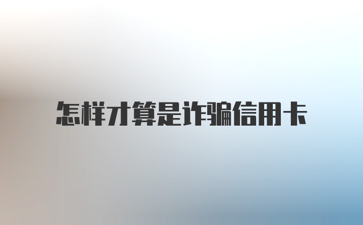 怎样才算是诈骗信用卡