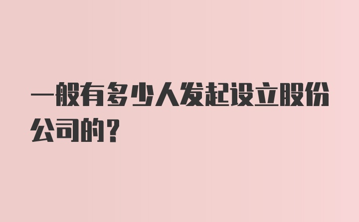 一般有多少人发起设立股份公司的？