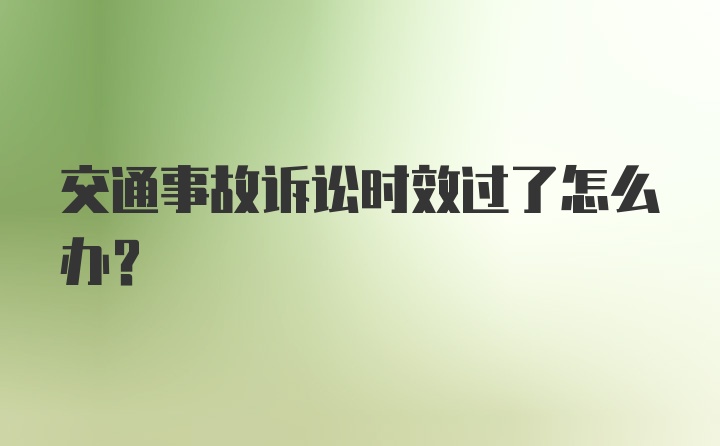 交通事故诉讼时效过了怎么办？