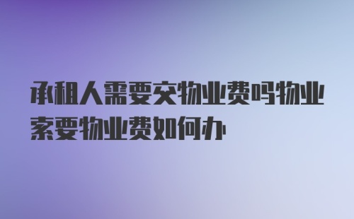 承租人需要交物业费吗物业索要物业费如何办