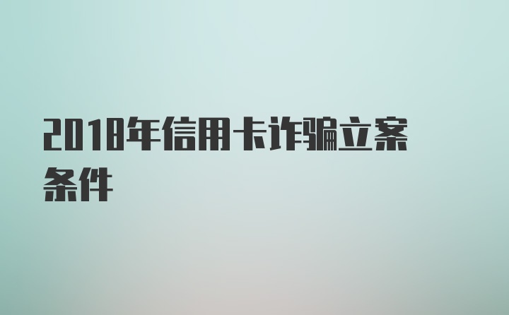 2018年信用卡诈骗立案条件