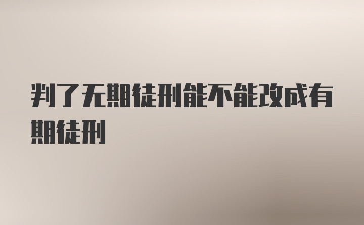 判了无期徒刑能不能改成有期徒刑