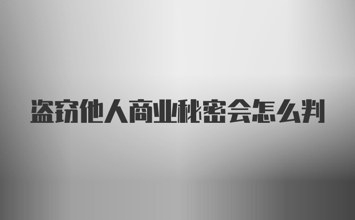 盗窃他人商业秘密会怎么判